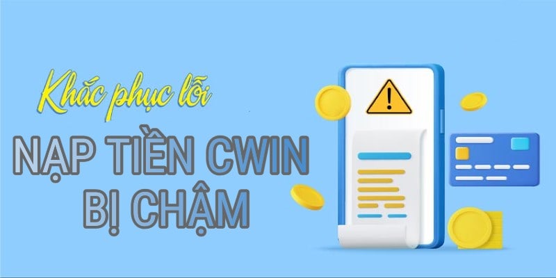 Nạp tiền CWIN bị chậm: Lý do và cách khắc phục cơ bản